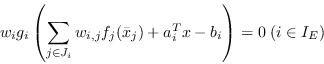 \begin{displaymath}
w_i g_i \left(
\sum_{j \in J_{i}} w_{i,j}f_j (\bar{x}_j) + a_i^T x - b_i \right) = 0
\; (i \in I_E)
\end{displaymath}