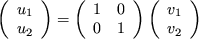 \begin{displaymath}
\left( \begin{array}{c}
u_1 \\ u_2
\end{array} \right) =
...
...ight)
\left( \begin{array}{c} v_1 \\ v_2
\end{array} \right)
\end{displaymath}